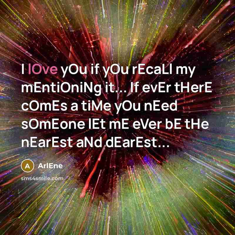 “I lOve yOu if yOu rEcaLl my mEntiOniNg it... If evEr tHerE cOmEs a tiMe yOu nEed sOmEone lEt mE eVer bE tHe nEarEst aNd dEarEst...” quote by ArlEne