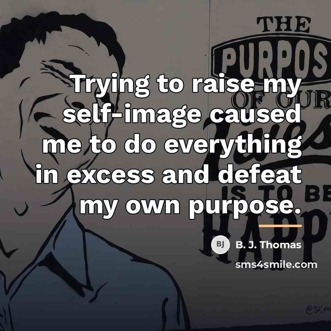 “Trying to raise my self-image caused me to do everything…” quote by B. J. Thomas
