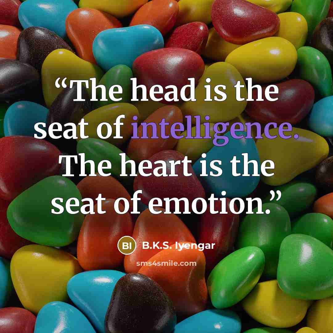 “The head is the seat of intelligence. The heart is the seat of emotion.” quote by B.K.S. Iyengar