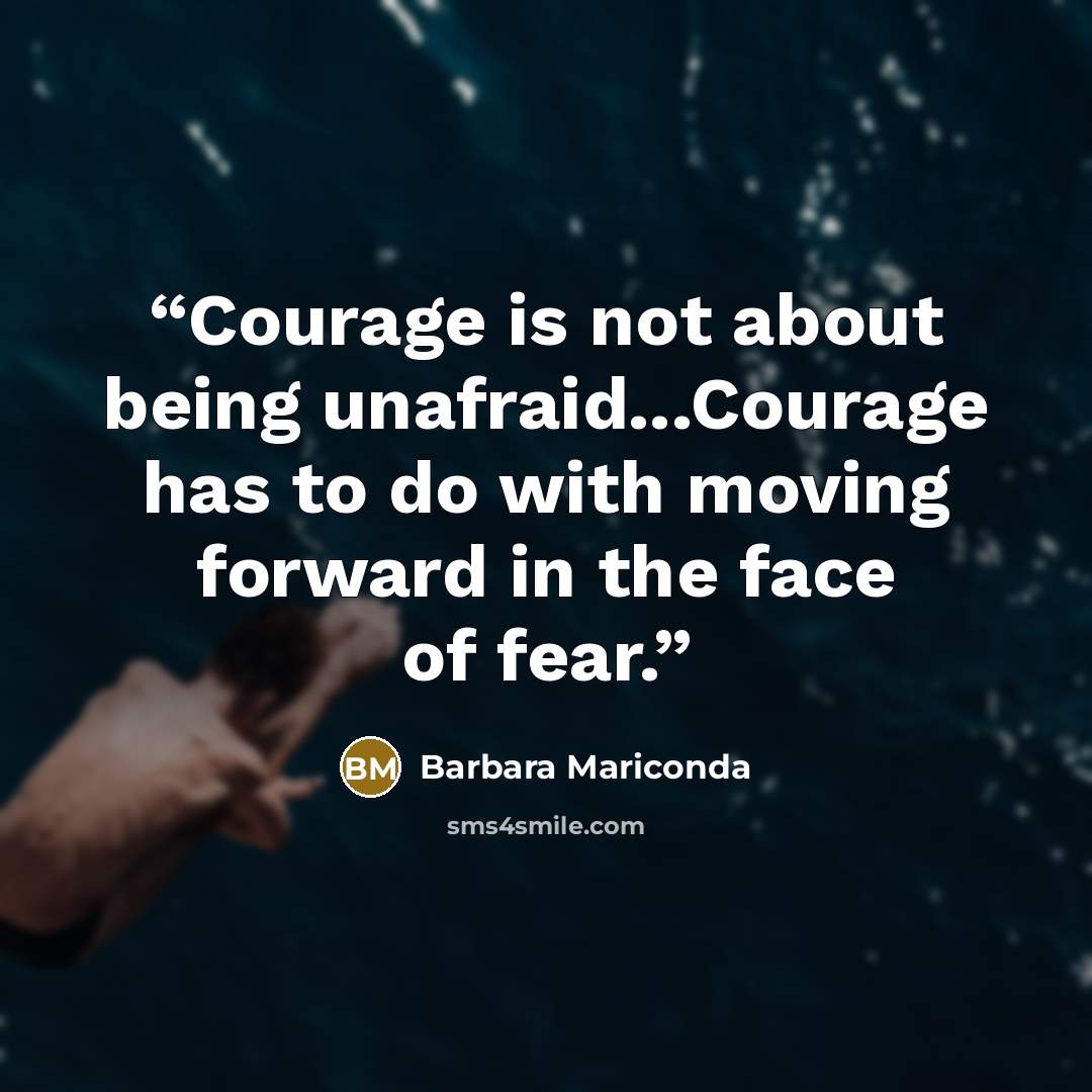 “Courage is not about being unafraid...Courage has to do with moving forward in the face of fear.” quote by Barbara Mariconda