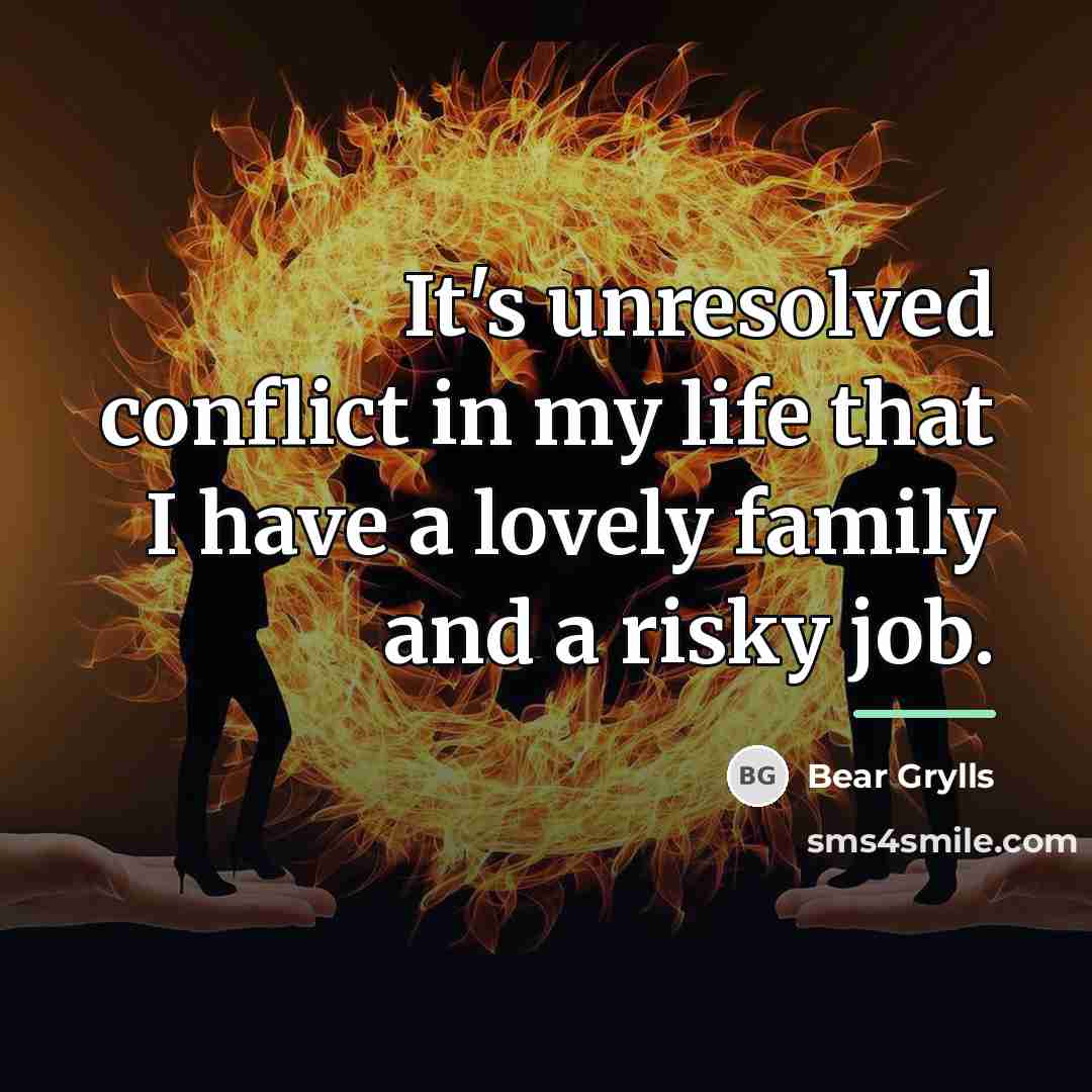 “It's unresolved conflict in my life that I have a…” quote by Bear Grylls