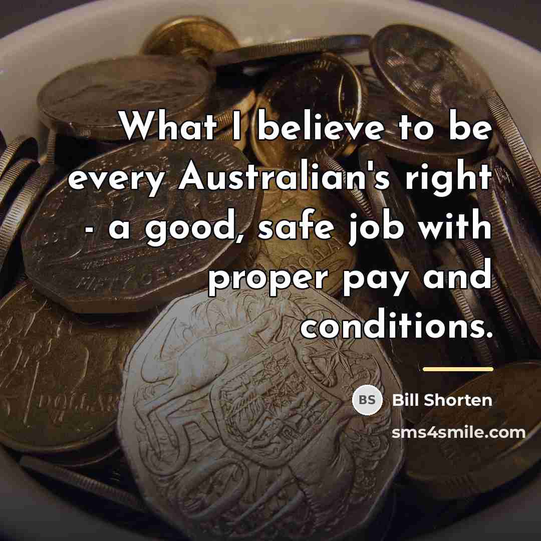 “What I believe to be every Australian's right - a…” quote by Bill Shorten