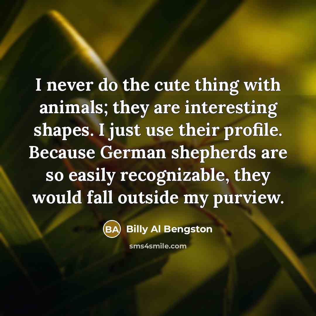 “I never do the cute thing with animals; they are…” quote by Billy Al Bengston