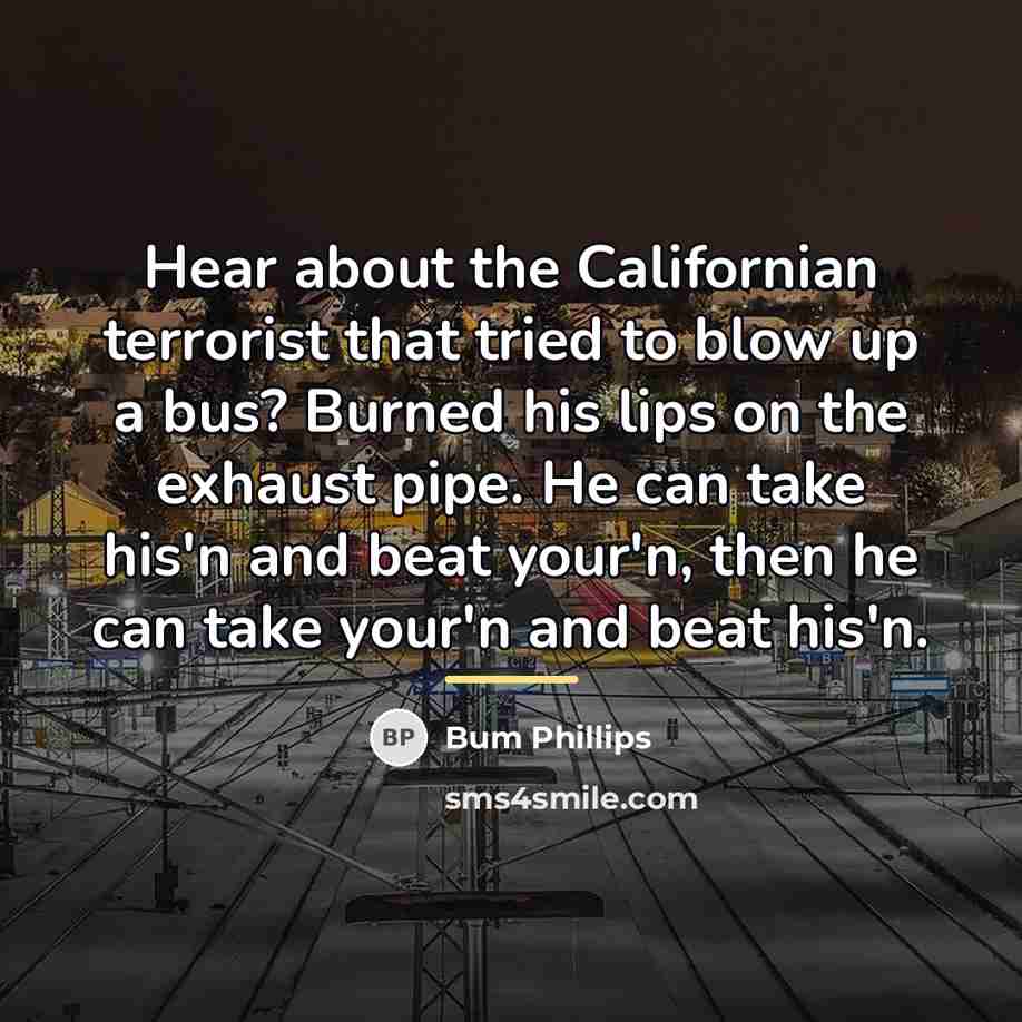 “Hear about the Californian terrorist that tried to blow up…” quote by Bum Phillips