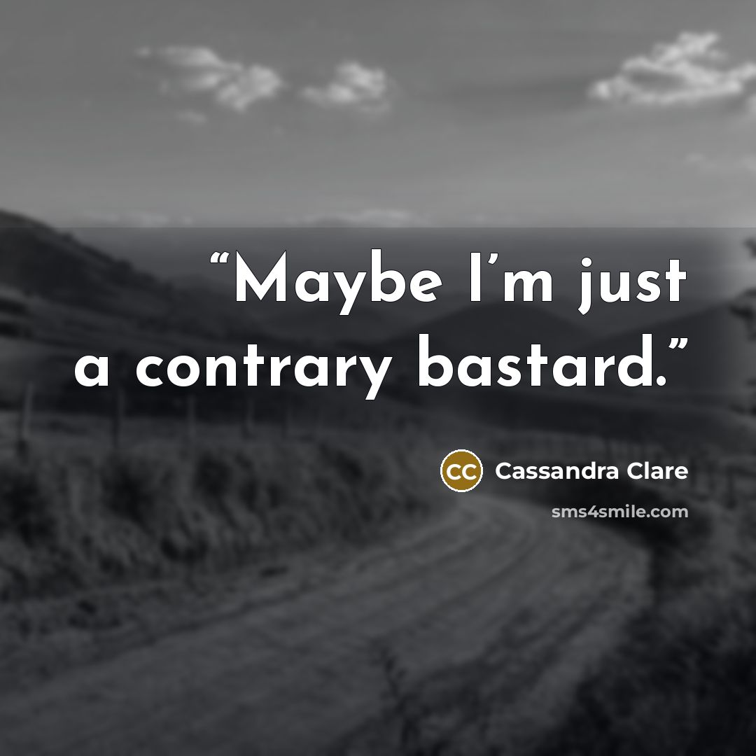 “Maybe I’m just a contrary bastard.” quote by Cassandra Clare