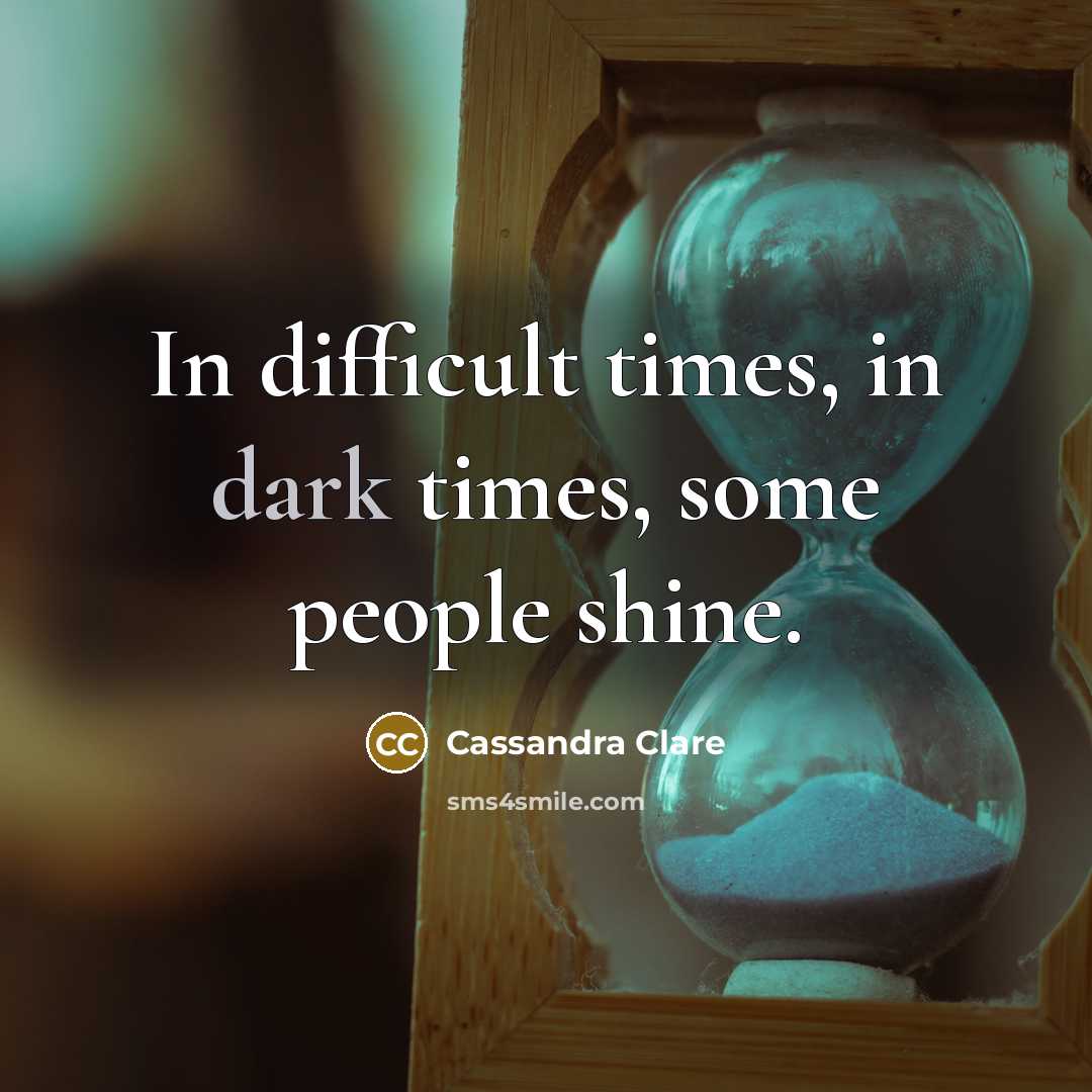 “In difficult times, in dark times, some people shine.…” quote by Cassandra Clare