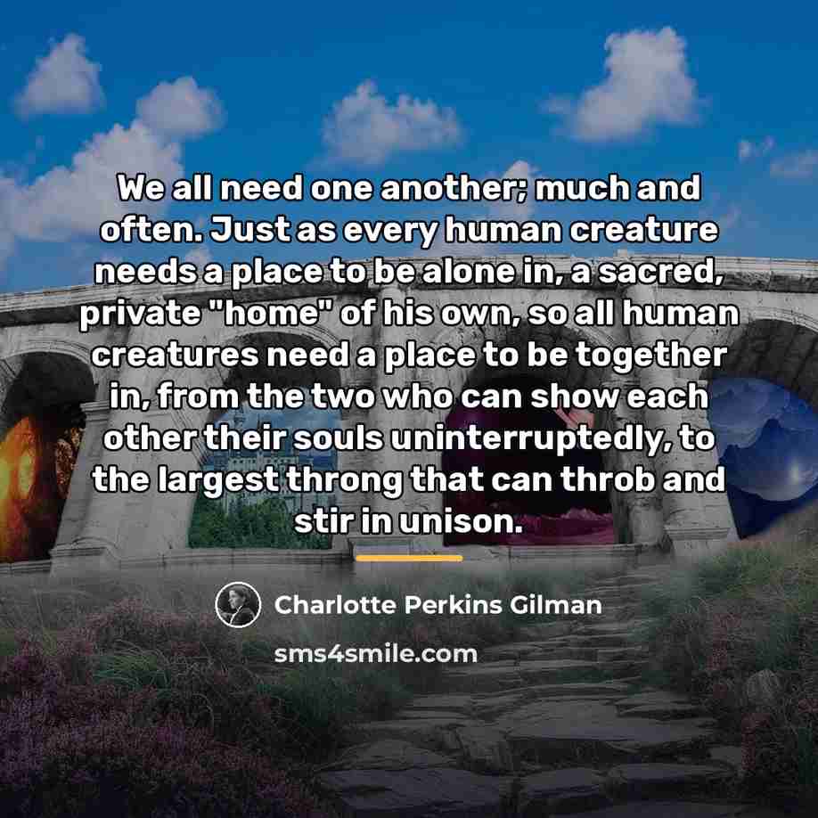 “We all need one another; much and often. Just as…” quote by Charlotte Perkins Gilman