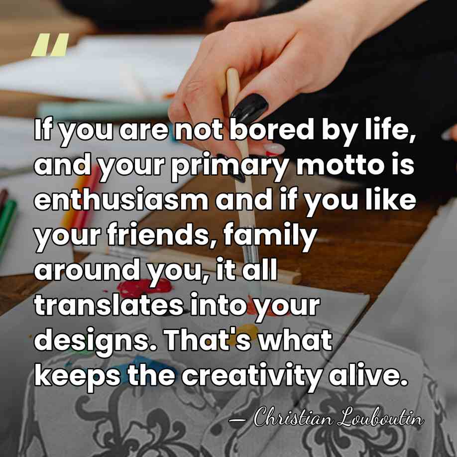 If you are not bored by life, and your primary motto is&hellip; - Christian Louboutin