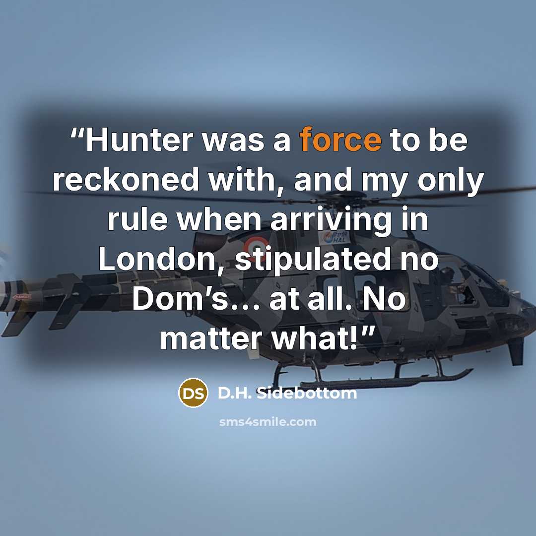 “Hunter was a force to be reckoned with, and my only rule when arriving in London, stipulated no Dom’s… at all. No matter what!” quote by D.H. Sidebottom