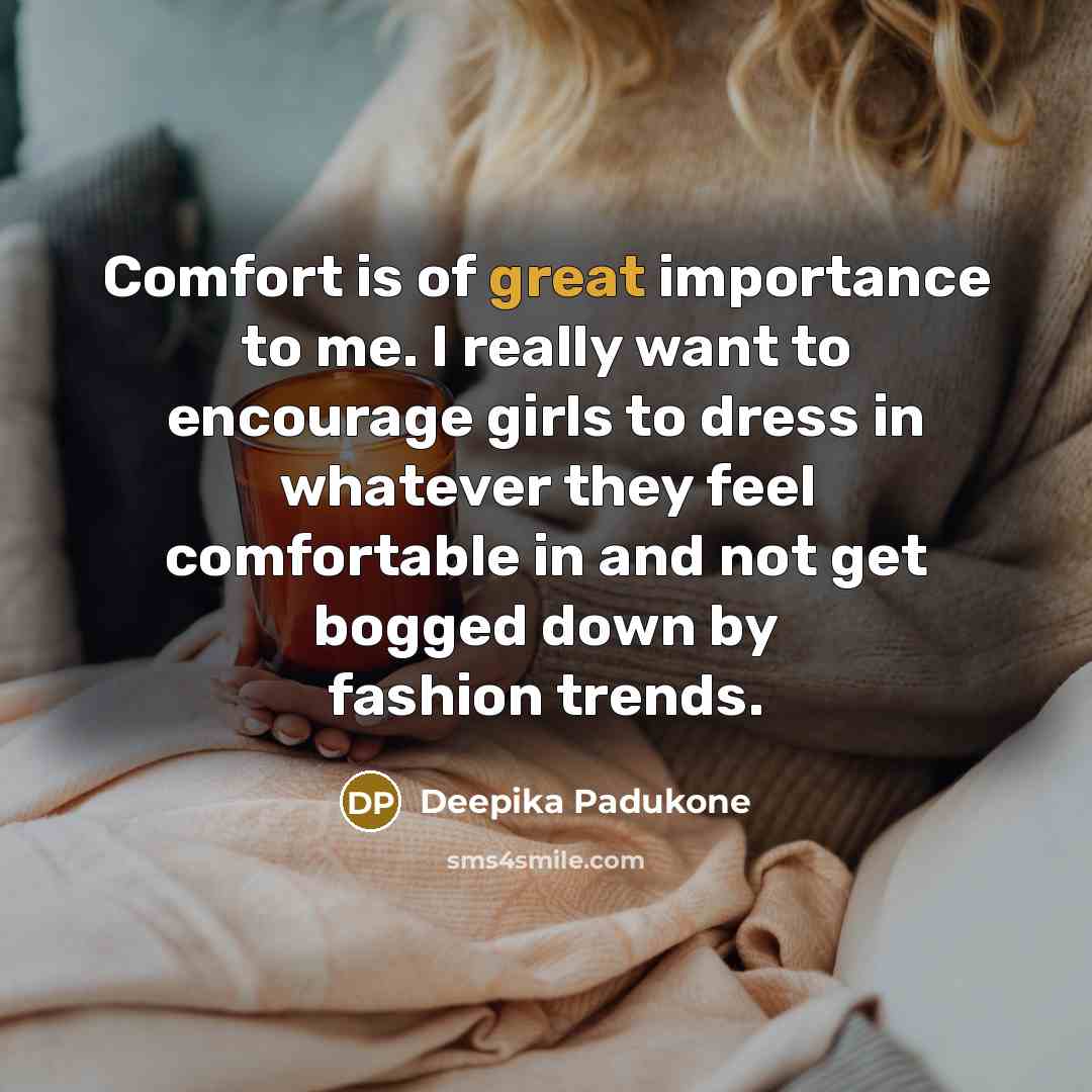 “Comfort is of great importance to me. I really want…” quote by Deepika Padukone