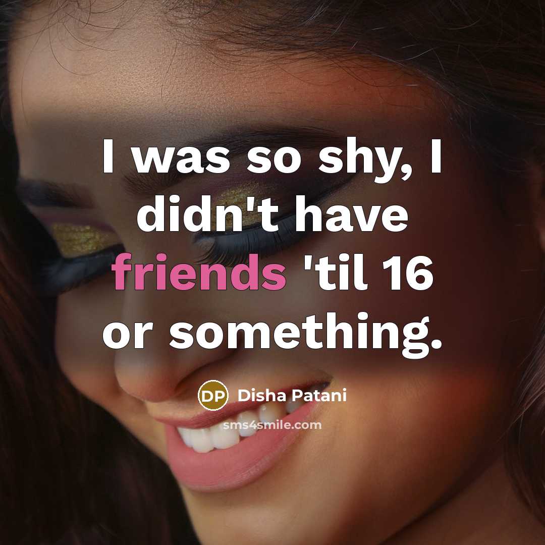 “I was so shy, I didn't have friends 'til 16…” quote by Disha Patani