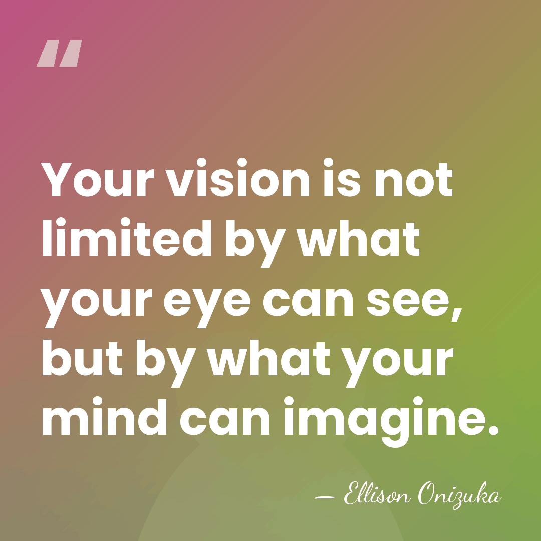 Your vision is not limited by what your eye can see, but&hellip; - Ellison Onizuka