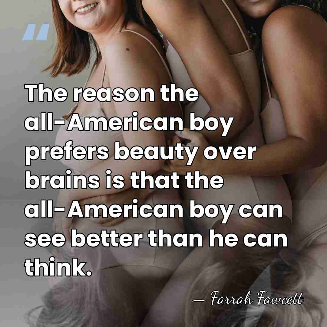 The reason the all-American boy prefers beauty over brains is that the&hellip; - Farrah Fawcett