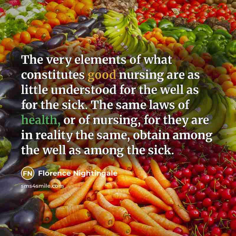 “The very elements of what constitutes good nursing are as little understood for the well as for the sick. The same laws of health, or of nursing, for they are in reality the same, obtain among the well as among the sick.” quote by Florence Nightingale