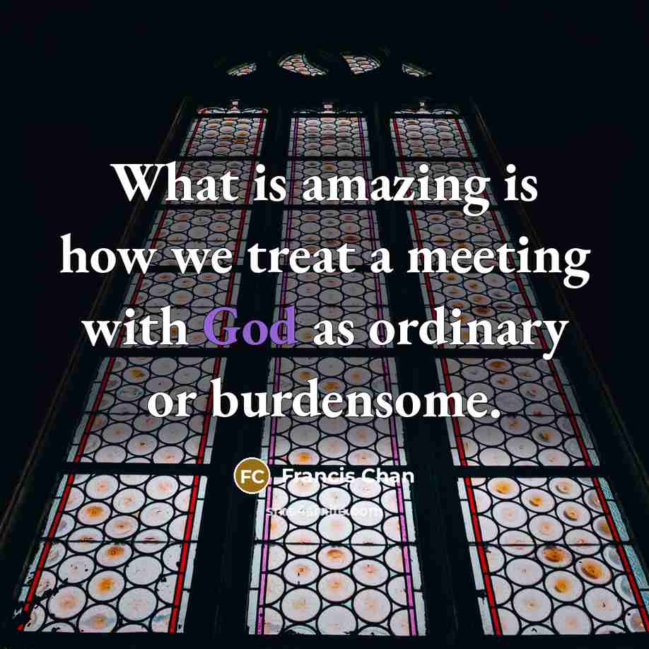 “What is amazing is how we treat a meeting with…” quote by Francis Chan