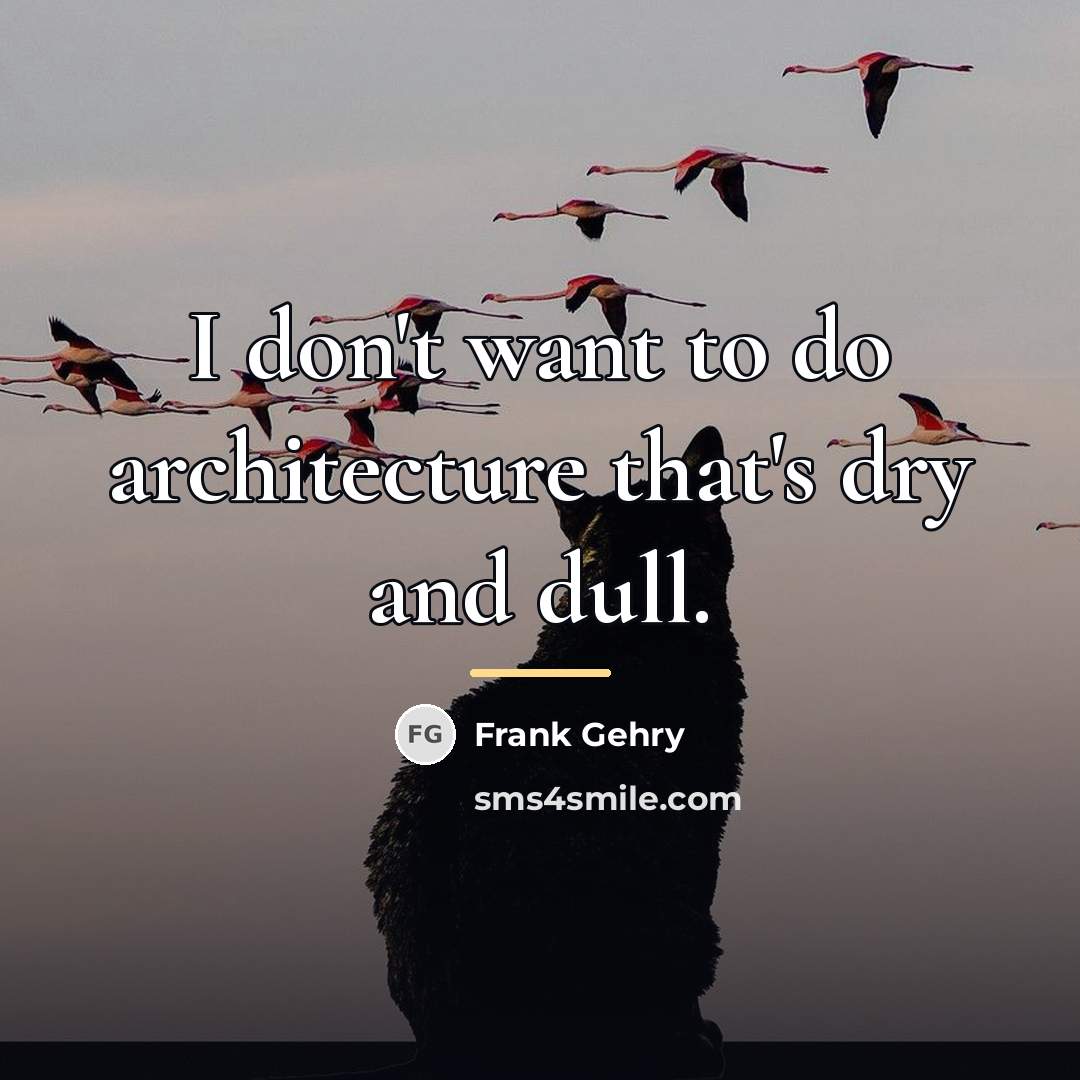 “I don't want to do architecture that's dry and dull.…” quote by Frank Gehry