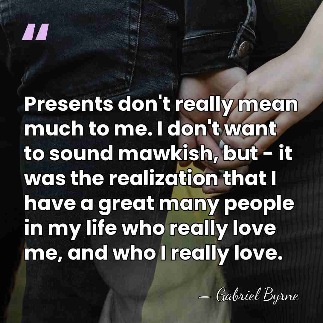 Presents don't really mean much to me. I don't want to sound&hellip; - Gabriel Byrne