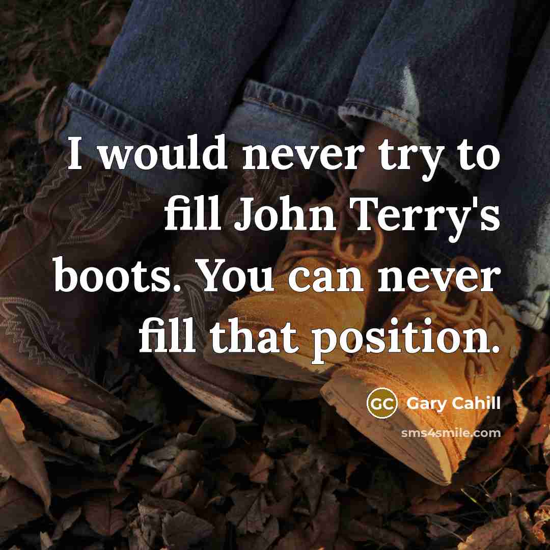 “I would never try to fill John Terry's boots. You…” quote by Gary Cahill