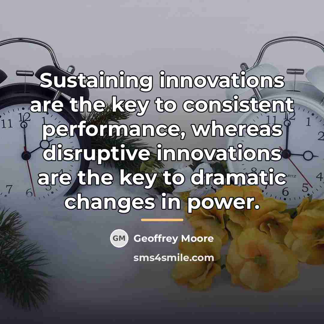 “Sustaining innovations are the key to consistent performance, whereas disruptive…” quote by Geoffrey Moore
