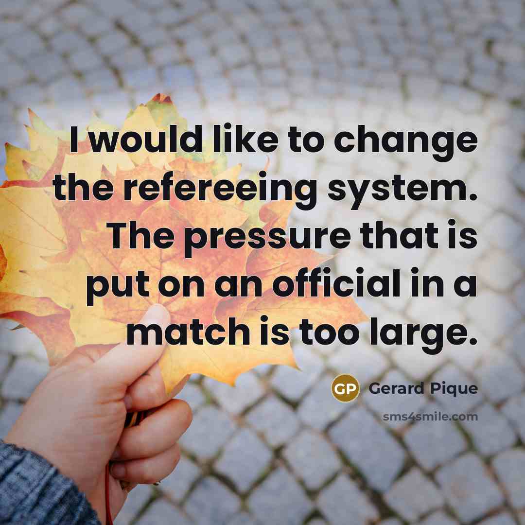 “I would like to change the refereeing system. The pressure…” quote by Gerard Pique