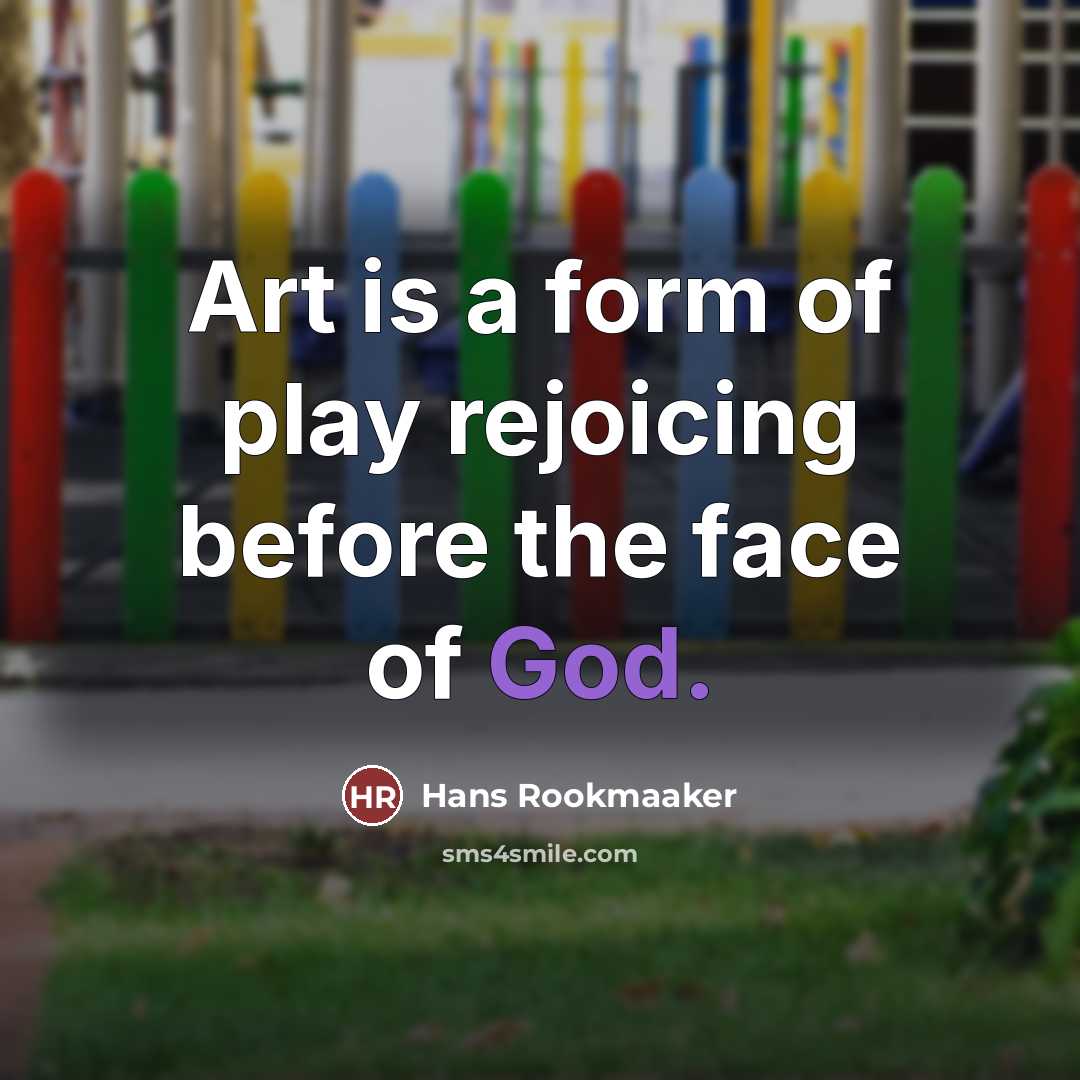 “Art is a form of play rejoicing before the face…” quote by Hans Rookmaaker