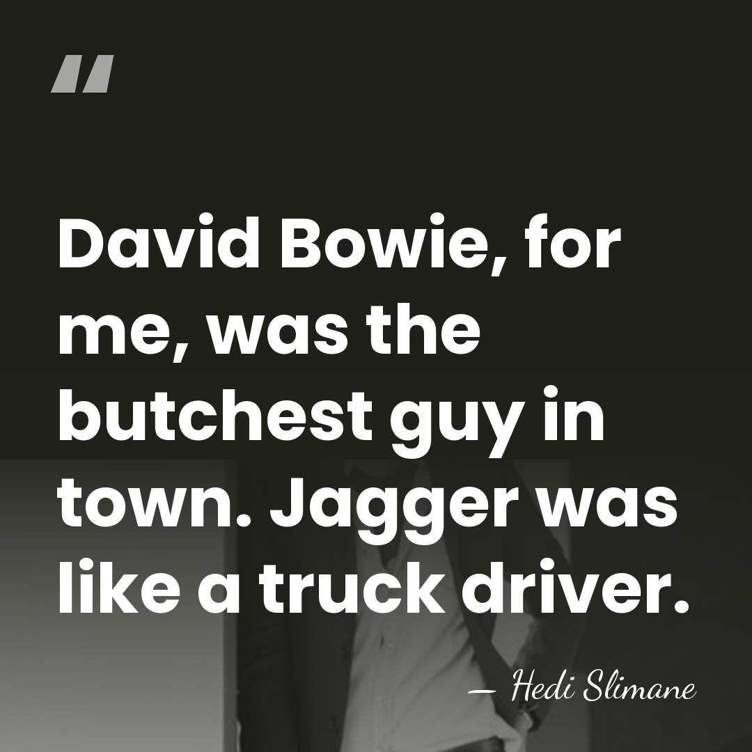 David Bowie, for me, was the butchest guy in town. Jagger was&hellip; - Hedi Slimane