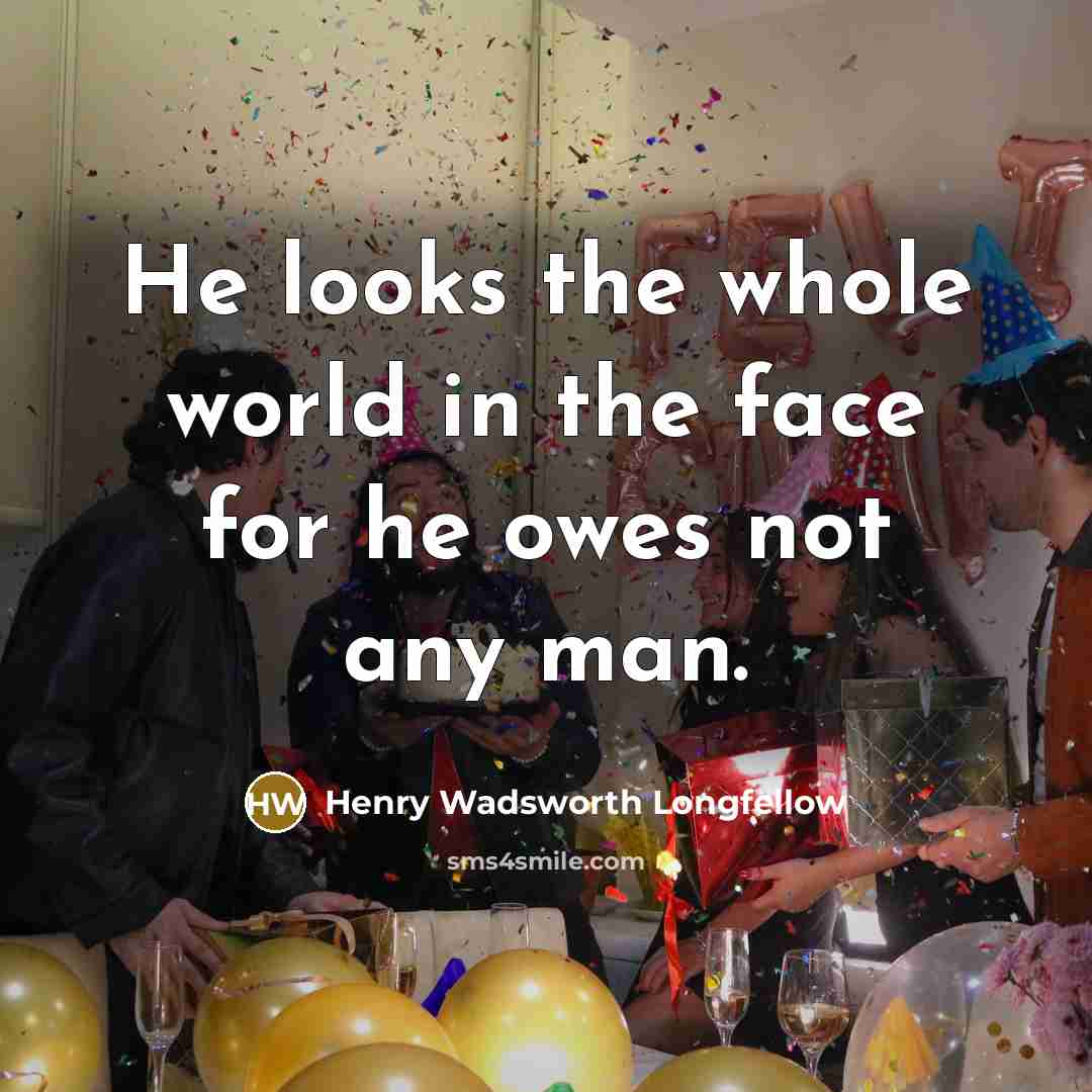 “He looks the whole world in the face for he…” quote by Henry Wadsworth Longfellow