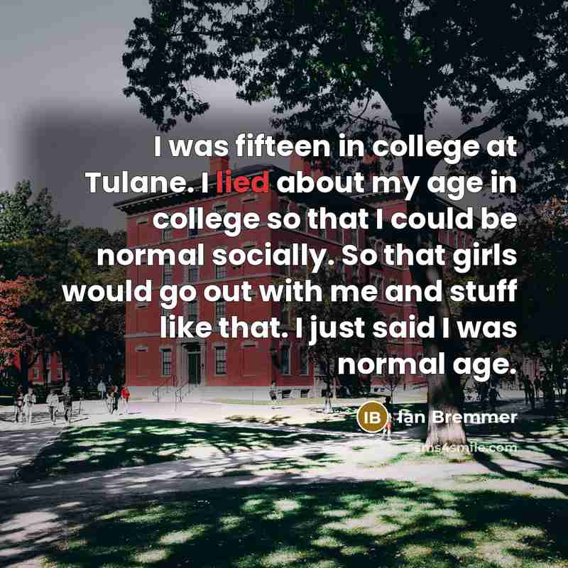 “I was fifteen in college at Tulane. I lied about…” quote by Ian Bremmer