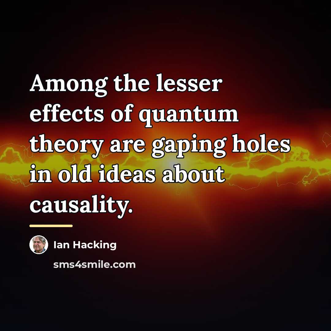 “Among the lesser effects of quantum theory are gaping holes…” quote by Ian Hacking