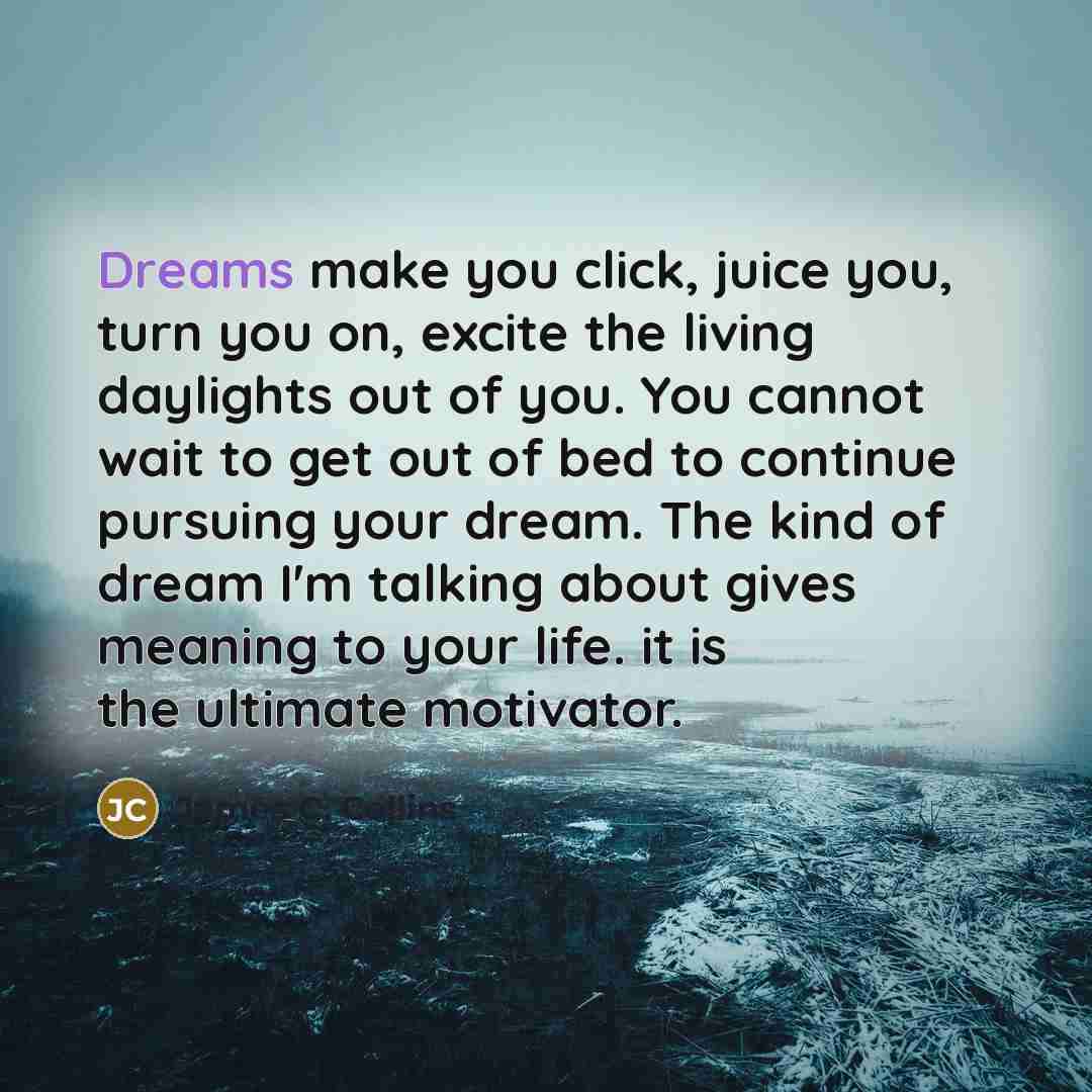 “Dreams make you click, juice you, turn you on, excite…” quote by James C. Collins