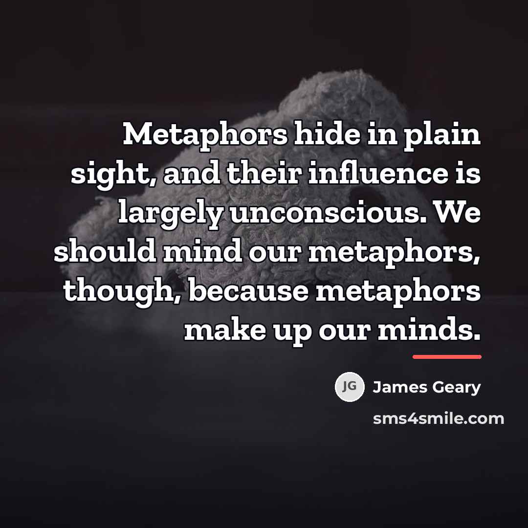 “Metaphors hide in plain sight, and their influence is largely…” quote by James Geary