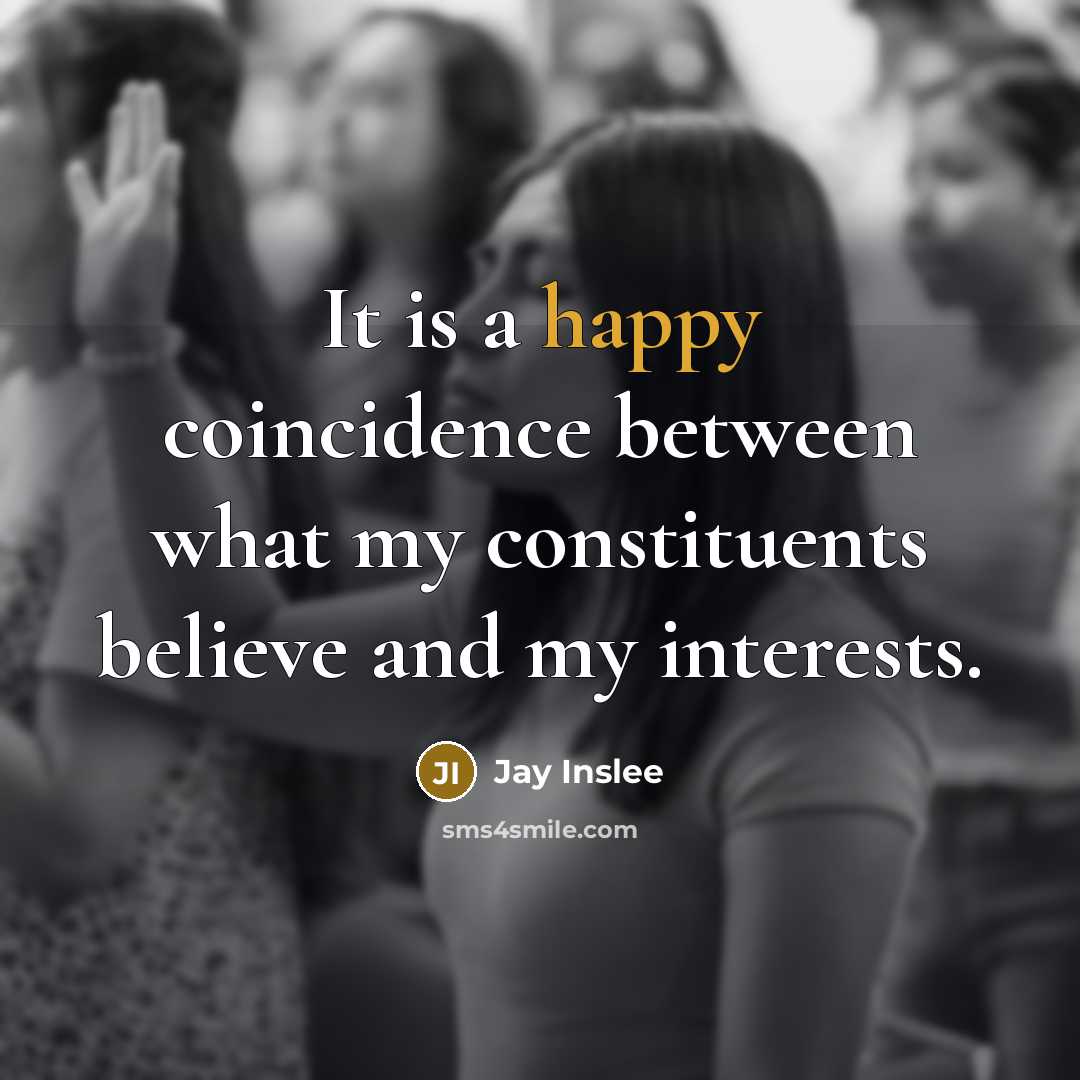 “It is a happy coincidence between what my constituents believe…” quote by Jay Inslee