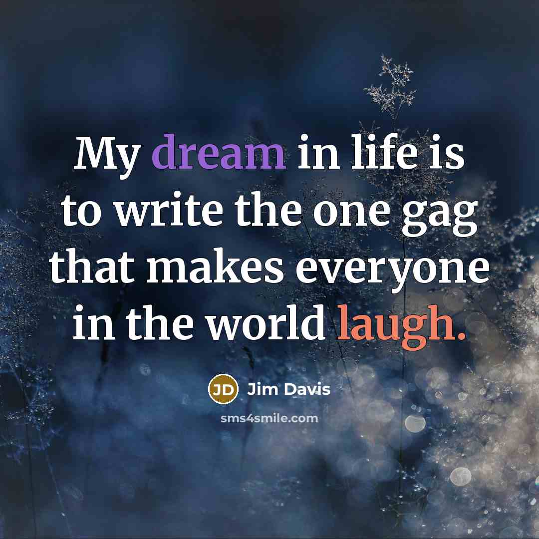 “My dream in life is to write the one gag…” quote by Jim Davis