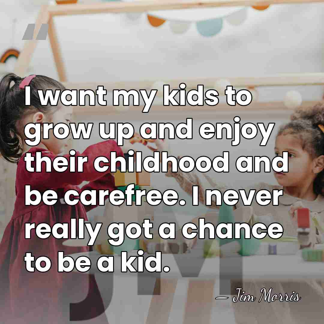 I want my kids to grow up and enjoy their childhood and&hellip; - Jim Morris