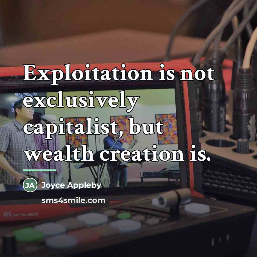 “Exploitation is not exclusively capitalist, but wealth creation is.…” quote by Joyce Appleby