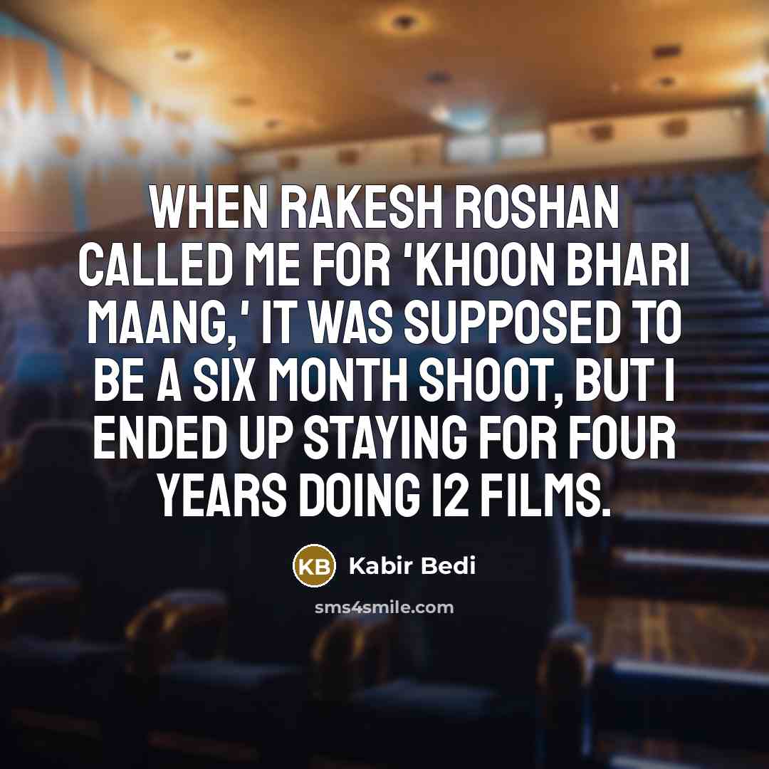 “When Rakesh Roshan called me for 'Khoon Bhari Maang,' it was supposed to be a six month shoot, but I ended up staying for four years doing 12 films.” quote by Kabir Bedi
