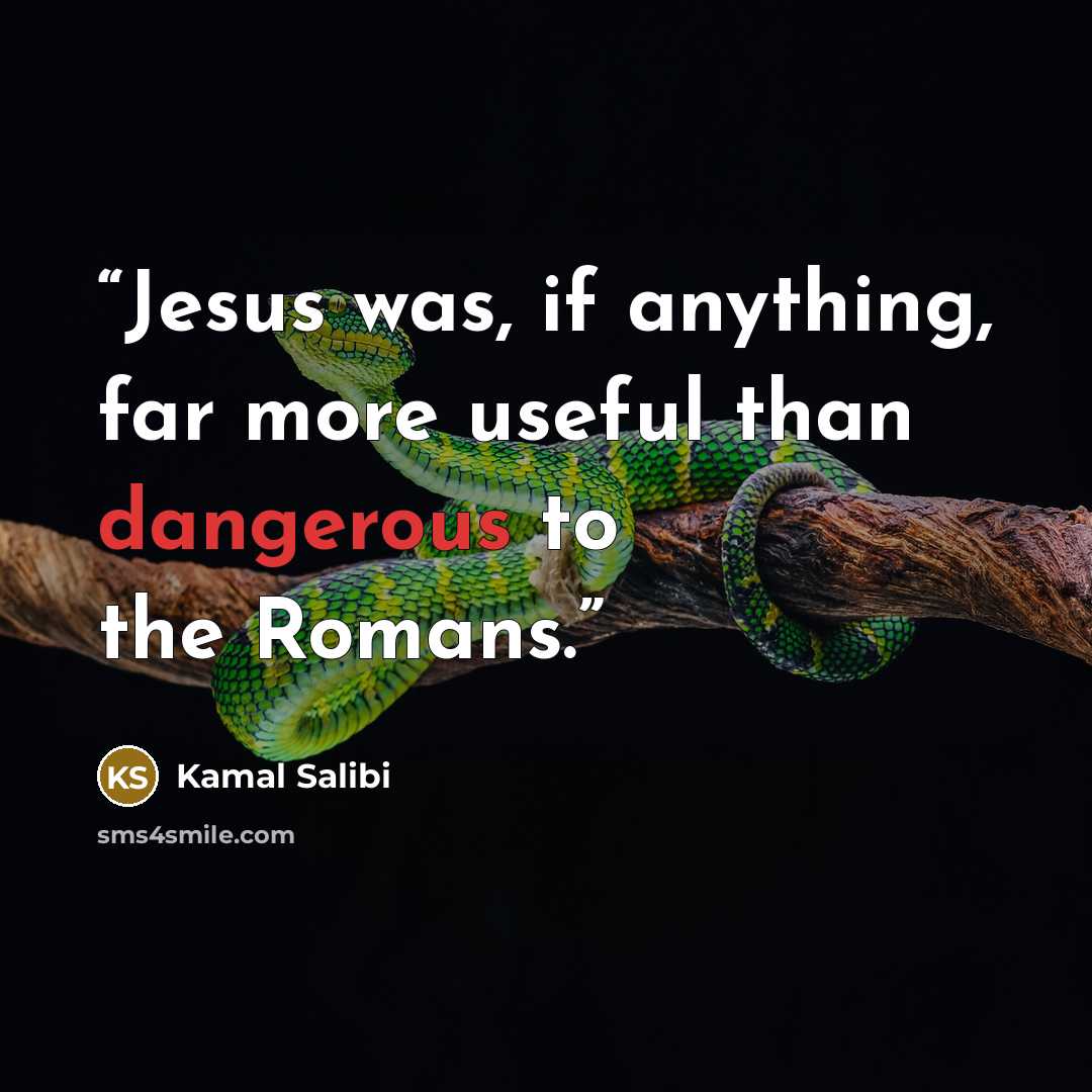 “Jesus was, if anything, far more useful than dangerous to the Romans.” quote by Kamal Salibi