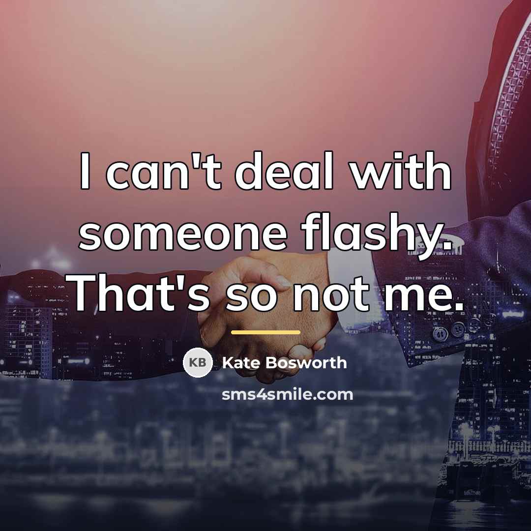 “I can't deal with someone flashy. That's so not me.…” quote by Kate Bosworth