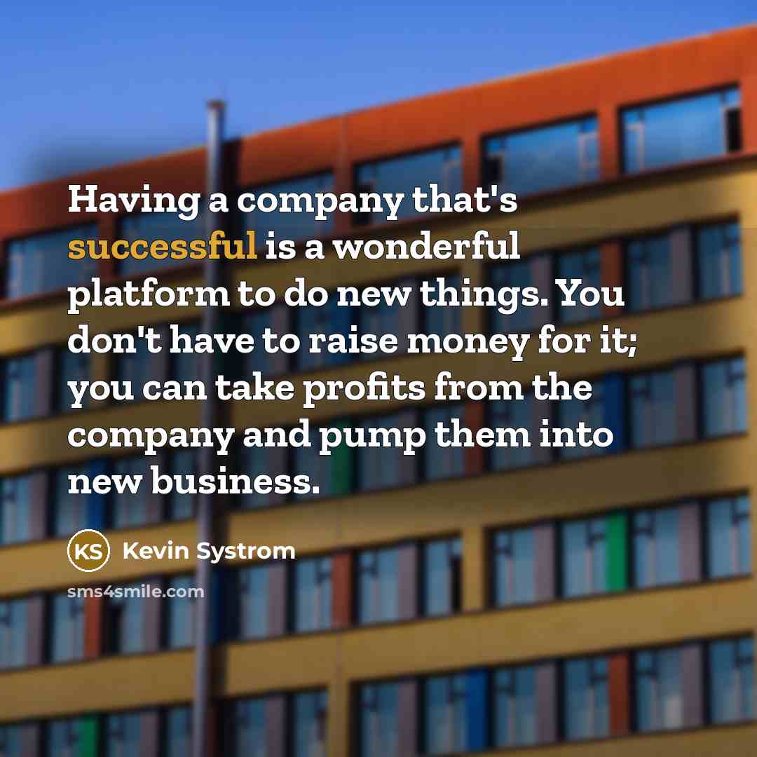 “Having a company that's successful is a wonderful platform to…” quote by Kevin Systrom