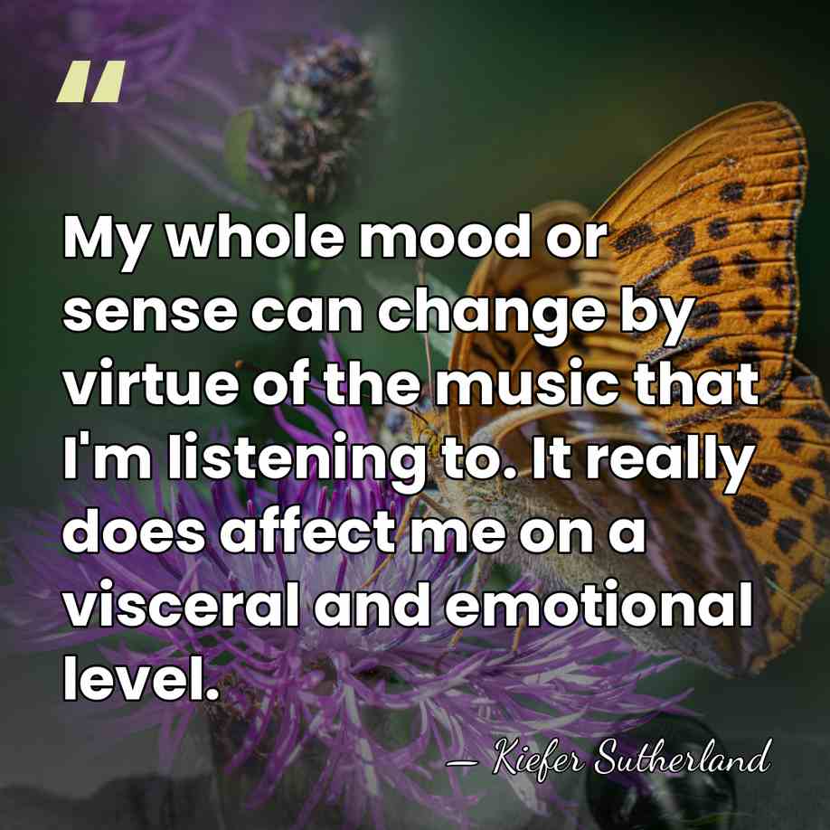 My whole mood or sense can change by virtue of the music&hellip; - Kiefer Sutherland