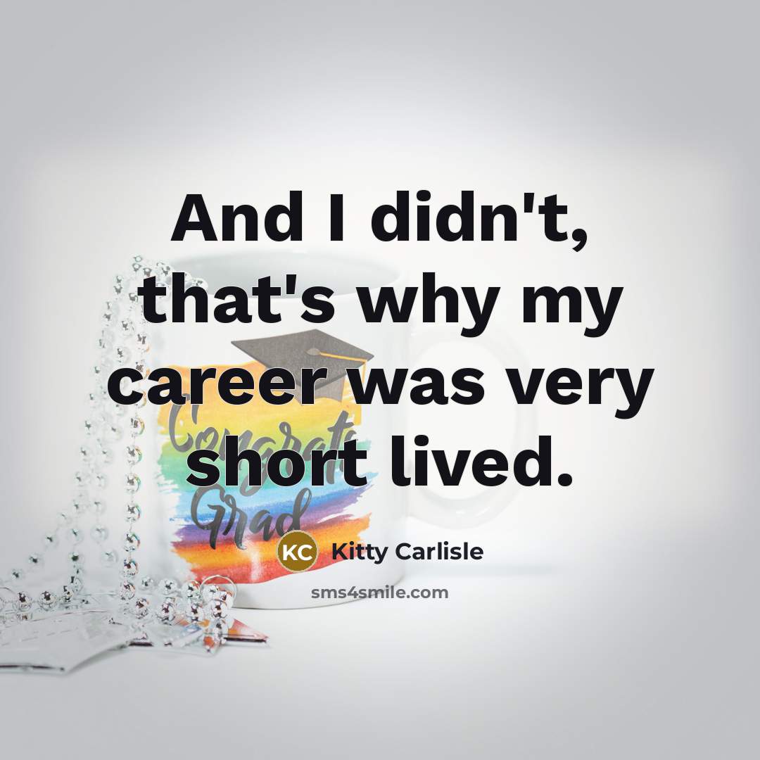 “And I didn't, that's why my career was very short…” quote by Kitty Carlisle
