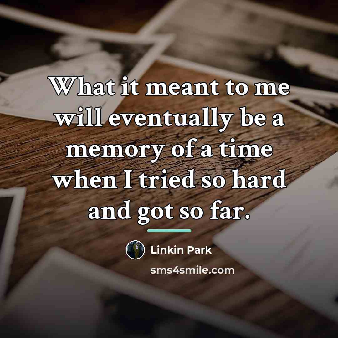 “What it meant to me will eventually be a memory…” quote by Linkin Park