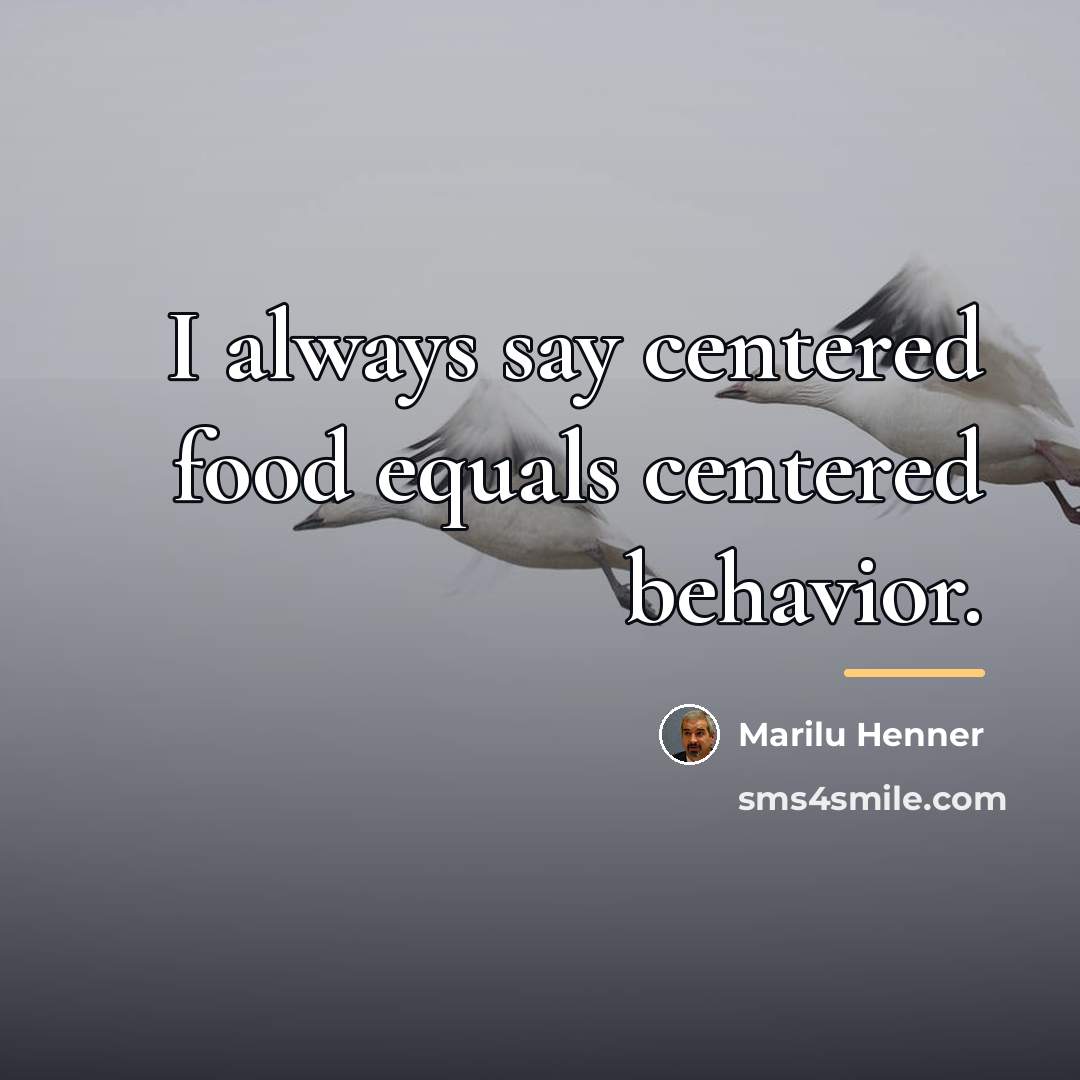 “I always say centered food equals centered behavior.…” quote by Marilu Henner