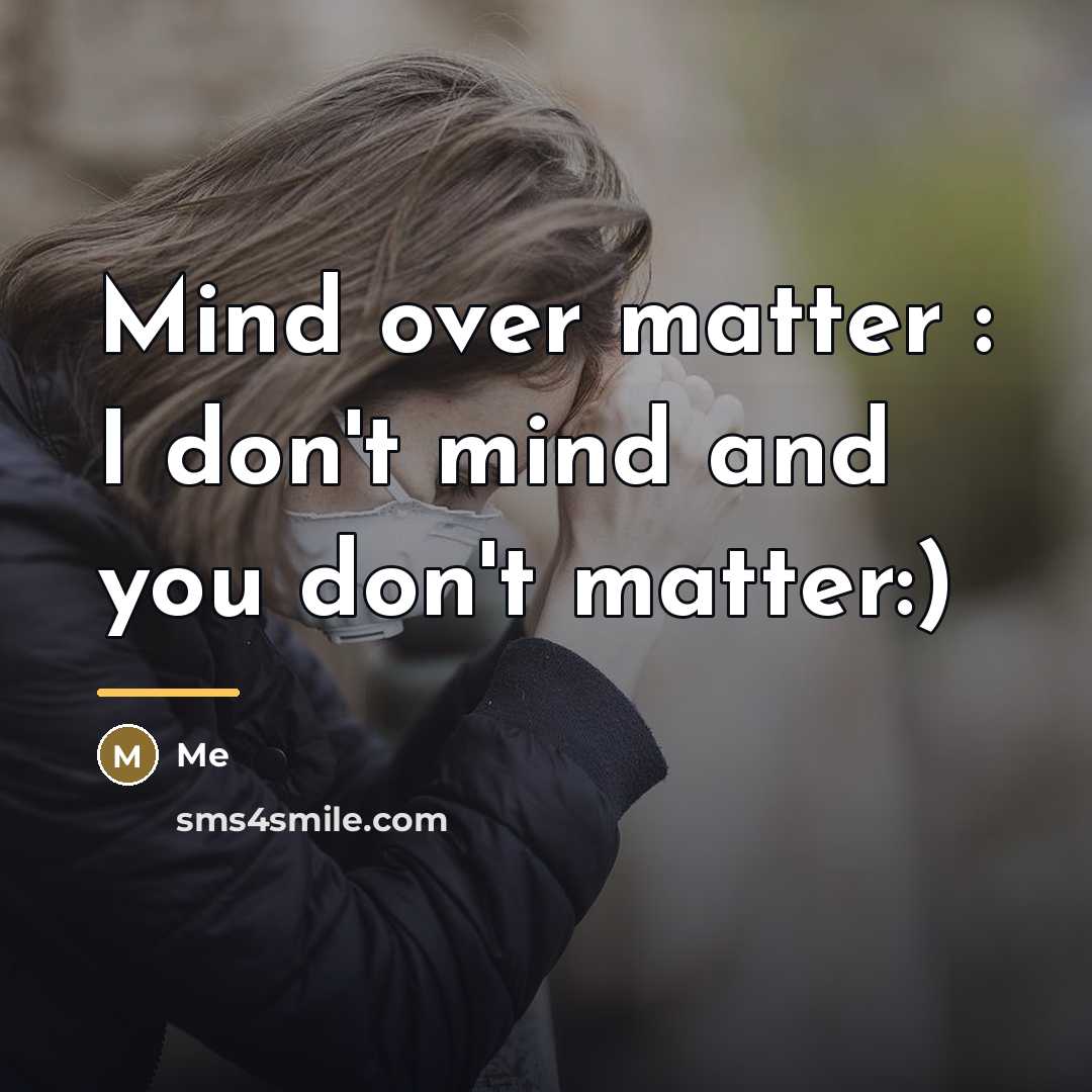 “Mind over matter : I don't mind and you don't…” quote by Me