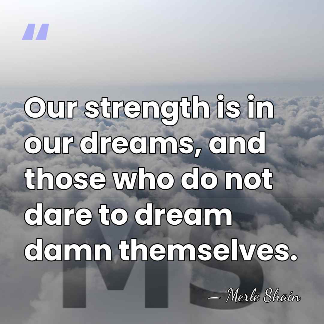 Our strength is in our dreams, and those who do not dare&hellip; - Merle Shain