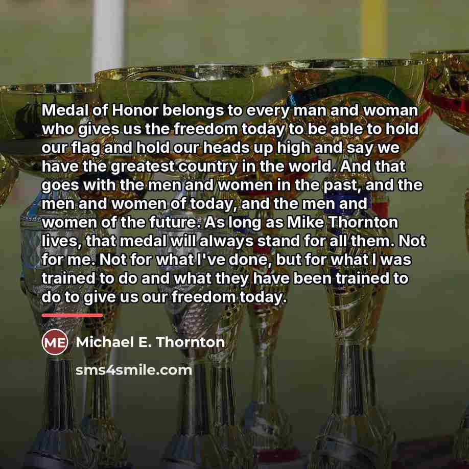 “Medal of Honor belongs to every man and woman who…” quote by Michael E. Thornton