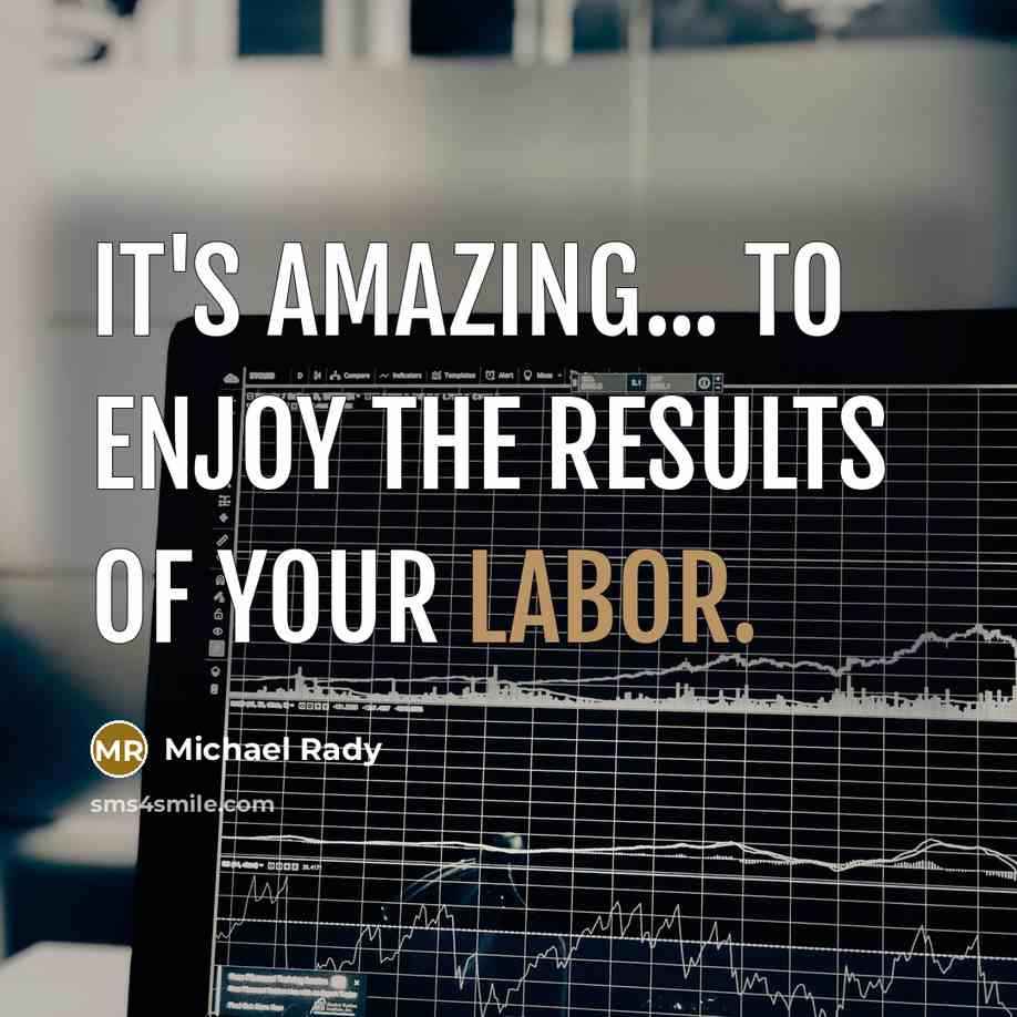 “It's amazing... to enjoy the results of your labor.…” quote by Michael Rady