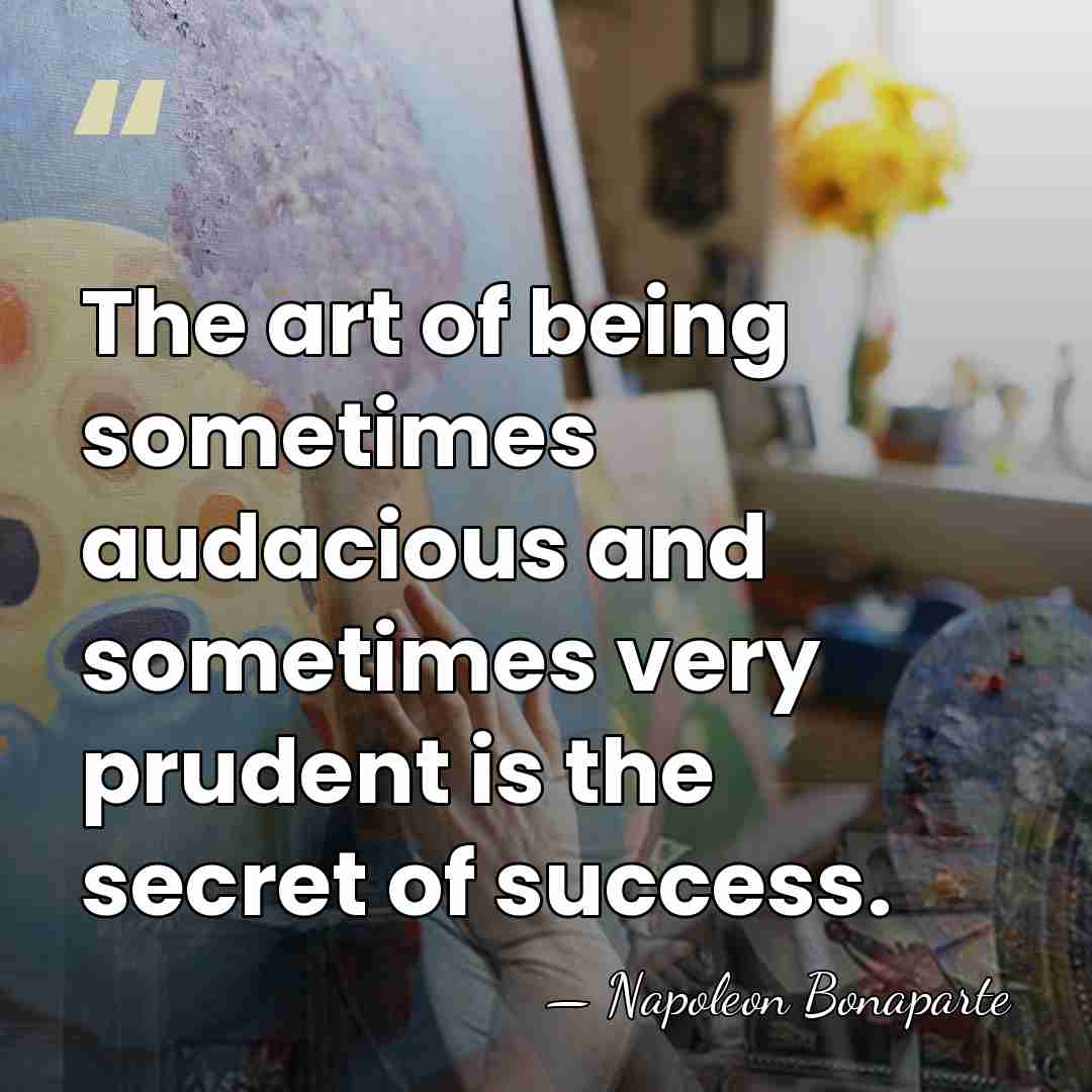 The art of being sometimes audacious and sometimes very prudent is the&hellip; - Napoleon Bonaparte