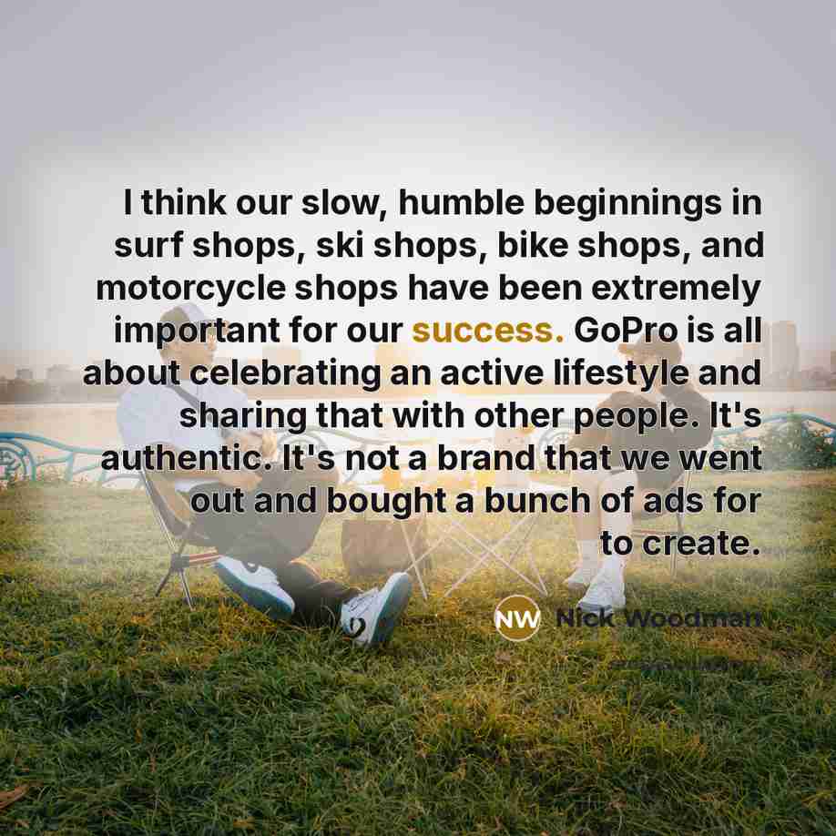 “I think our slow, humble beginnings in surf shops, ski…” quote by Nick Woodman