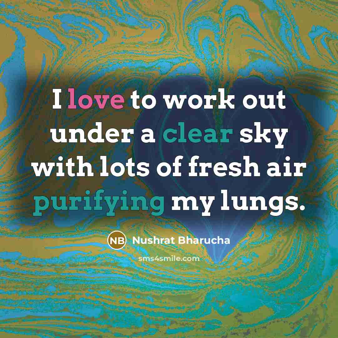 “I love to work out under a clear sky with lots of fresh air purifying my lungs.” quote by Nushrat Bharucha
